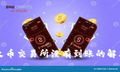 tpWallet提币到火币交易所没有到账的解决方法与常见问题