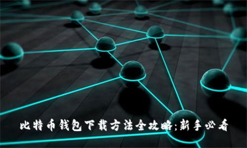 比特币钱包下载方法全攻略：新手必看