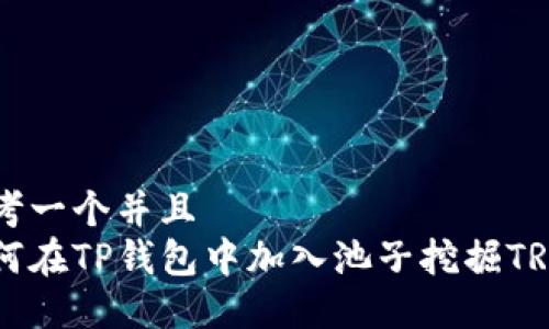 思考一个并且  
如何在TP钱包中加入池子挖掘TRX币