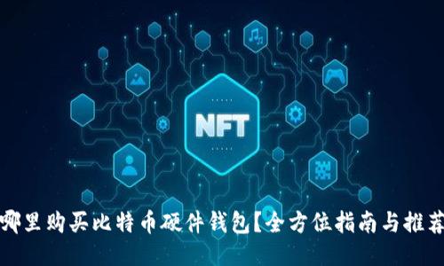 哪里购买比特币硬件钱包？全方位指南与推荐