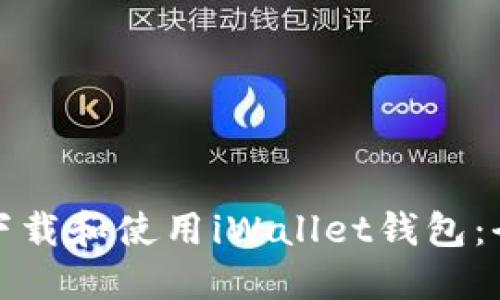 : 如何下载和使用iWallet钱包：全面指导