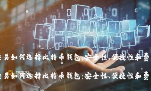 跨国交易如何选择比特币钱包：安全性、便捷性和费用解析

跨国交易如何选择比特币钱包：安全性、便捷性和费用解析