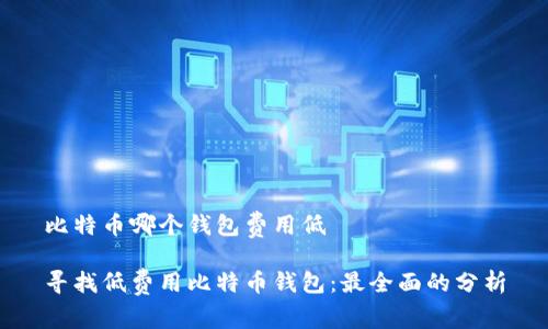 比特币哪个钱包费用低

寻找低费用比特币钱包：最全面的分析