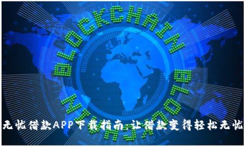 无忧借款APP下载指南：让借款变得轻松无忧