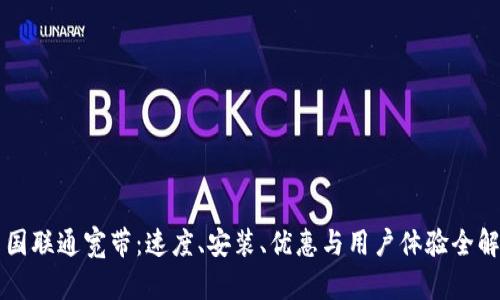 中国联通宽带：速度、安装、优惠与用户体验全解析