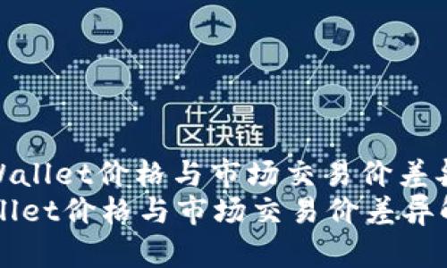 : tpWallet价格与市场交易价差异解析
tpWallet价格与市场交易价差异解析