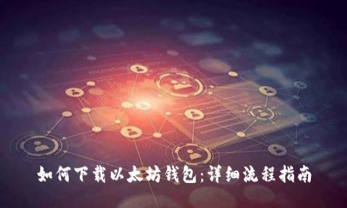 如何下载以太坊钱包：详细流程指南