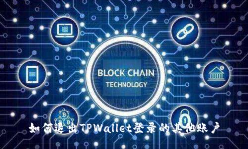 如何退出TPWallet登录的其他账户