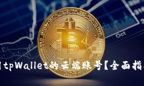 如何安全使用tpWallet的云端账号？全面指南与注意事项