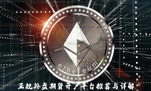 
正规外盘期货开户平台推荐与详解