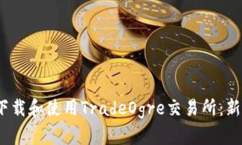 :如何下载和使用TradeOgre交易所：新手指南