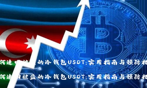 如何追回被盗的冷钱包USDT：实用指南与预防措施

如何追回被盗的冷钱包USDT：实用指南与预防措施