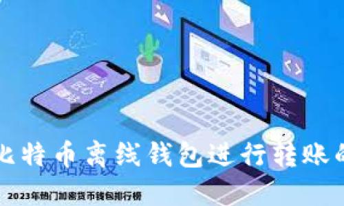 如何使用比特币离线钱包进行转账的完整指南