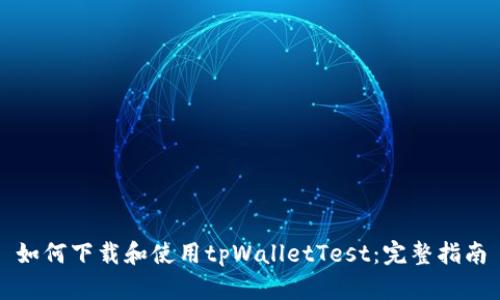 如何下载和使用tpWalletTest：完整指南