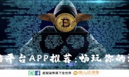 十大手游平台APP推荐：畅玩你的游戏世界