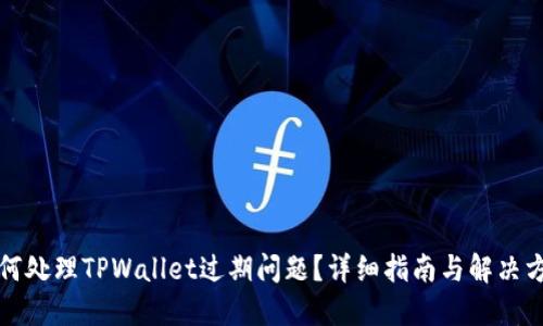 如何处理TPWallet过期问题？详细指南与解决方案