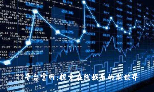 TT平台官网：探索在线娱乐的新世界