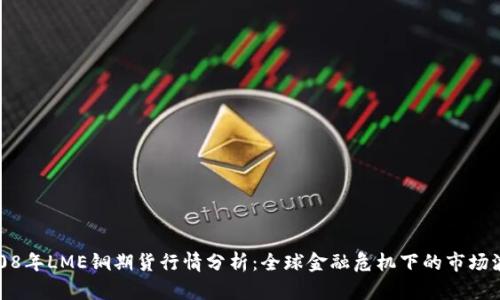 2008年LME铜期货行情分析：全球金融危机下的市场波动
