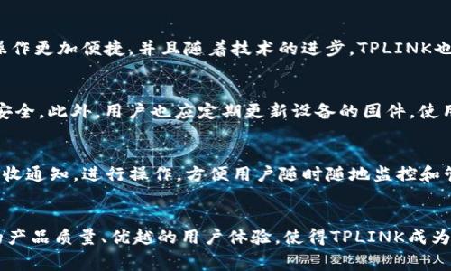 badioti探索TPLINK智能家居旗舰店：家居自动化的未来/badioti
TPLINK, 智能家居, 家居自动化, 网络设备/guanjianci

引言
随着科技的进步和生活方式的变化，智能家居逐渐走入了千家万户。TPLINK作为一家知名的网络设备制造商，在智能家居领域同样不遗余力地推出了多款具备智能化、多功能的产品。在本文中，我们将全面探讨TPLINK智能家居旗舰店，了解它的产品、特点和未来的发展方向。

1. TPLINK智能家居的产品种类
在TPLINK的旗舰店中，众多智能家居产品齐聚一堂，从智能路由器到智能灯具、监控摄像头、插座等一应俱全。下面我们来详细介绍一些受欢迎的产品：

h41.1 智能路由器/h4
作为现代智能家居的基础设施，路由器的性能直接影响到其他智能设备的使用体验。TPLINK的智能路由器不仅支持高速网络连接，还具备强大的智能管理功能。用户可以通过专门的APP对网络使用情况进行监控和管理。

h41.2 智能摄像头/h4
安全是智能家居的重要组成部分，TPLINK的智能摄像头提供了高清的视频监控服务，用户可以通过手机实时查看家中的状况。不论是监控儿童、宠物，还是防盗，都是不错的选择。

h41.3 智能插座与灯具/h4
TPLINK的智能插座与灯具使得家居照明与电器控制更加智能化。用户可以使用手机APP进行远程控制，甚至可以设置定时开关，提升了使用的便捷性与智能性。

2. TPLINK旗舰店的特点
TPLINK智能家居旗舰店在产品种类和技术特点上不断创新，为用户提供了基于IoT（物联网）的家居解决方案。以下是该旗舰店的一些突出特点：

h42.1 用户友好的界面/h4
旗舰店的设计，各类产品一目了然，用户可以方便地找到自己需要的产品。同时，网站支持多种语言和支付方式，提升了用户体验。

h42.2 专业的客服支持/h4
TPLINK旗舰店提供全天候的客户服务，用户可以通过在线客服或者电话咨询获取专业的产品建议和解决方案。这在一定程度上提高了消费者的满意度。

h42.3 定期优惠活动/h4
为回馈用户，TPLINK旗舰店定期推出各种优惠活动，用户可以通过参加这些活动获得包括折扣、限时抢购等多种优惠，使得高科技产品更加平价可得。

3. 智能家居的未来趋势
随着科技的不断发展，智能家居市场正在迅速扩大，TPLINK作为市场的领导者之一，必将在这个过程中发挥重要作用。未来智能家居的趋势有以下几点：

h43.1 AI与物联网的结合/h4
人工智能（AI）将使智能家居设备更加智能化，用户可以通过语音助手实现更便捷的控制。IoT设备将不断互联互通，提供更为智能的家居体验。

h43.2 安全性提升/h4
随着智能家居的普及，智能安全系统的重要性愈发凸显。TPLINK未来还可能推出更高级的监控设备和安全系统，以确保用户的家庭安全。

h43.3 个性化定制/h4
根据用户的需求，智能家居设备及系统可以实现个性化定制，用户可以依据自己的生活习惯设置作息，其智能设备可以学习用户的使用习惯，从而自主调整工作模式。

4. 常见问题解答

h44.1 TPLINK智能家居设备的安装和设置难吗？/h4
对于许多用户而言，智能家居设备的安装与设置仍然是一个难题。然而，TPLINK的智能设备通常都设计得非常人性化，大多数产品都附带详细的安装说明书，如果遇到安装问题，也可以随时联系客户服务。一般来说，通过APP进行设备的配对和设置步骤清晰简单，只需少量的时间和步骤，便可以完成设置。

h44.2 如何选择适合自己的智能家居产品？/h4
选择适合的智能家居产品需要结合多个因素，如居住环境、使用需求及预算等。例如，如果家庭成员较多且有小孩或宠物，可能更需要智能监控设备；如果忙于工作，则智能插座与灯泡可以提高生活的便捷程度。在购买前，用户可以通过查看用户评价或向专业客服咨询，获得更多有针对性的信息。

h44.3 TPLINK的智能家居产品支持哪些智能平台？/h4
TPLINK的智能家居产品支持多种智能平台，包括Amazon Alexa、Google Assistant等，用户可以通过这些平台实现语音控制，操作更加便捷。并且随着技术的进步，TPLINK也在不断扩展其兼容性，以适应更多的智能家居生态系统。

h44.4 智能家居的安全性如何保障？/h4
安全性一直是用户关注的焦点。TPLINK致力于提升智能家居设备的安全性，通过使用加密技术和防火墙等手段保障用户的数据安全。此外，用户也应定期更新设备的固件，使用复杂密码，并限制对设备的访问权限，以强化家居的安全防护。

h44.5 TPLINK的智能家居产品能够支持远程控制吗？/h4
是的，TPLINK的几乎所有智能家居产品都支持远程控制功能。用户可以通过专门的手机APP进行远程管理，实时查看设备状态，接收通知，进行操作，方便用户随时随地监控和管理家庭设备。

结论
通过对TPLINK智能家居旗舰店的全面了解，我们可以看到随着智能技术的发展，TPLINK在智能家居领域的贡献不可忽视。顶尖的产品质量、优越的用户体验，使得TPLINK成为智能家居市场的重要参与者。未来，我们期待TPLINK能够在智能家居领域继续创新，带给消费者更好的智能生活体验。