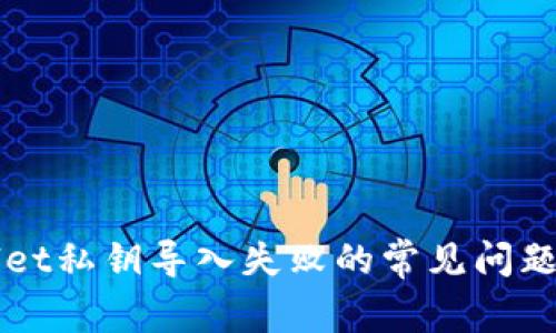 解决tpWallet私钥导入失败的常见问题与解决方案