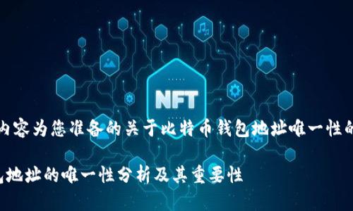 当然，以下内容为您准备的关于比特币钱包地址唯一性的详尽介绍。

比特币钱包地址的唯一性分析及其重要性