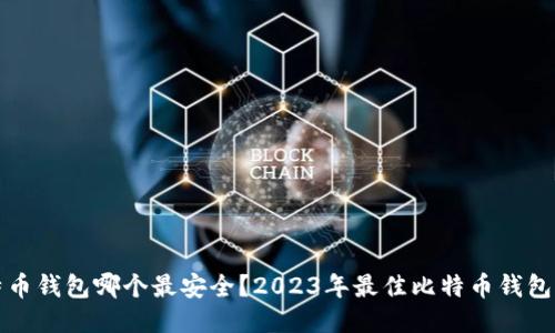 比特币钱包哪个最安全？2023年最佳比特币钱包评测