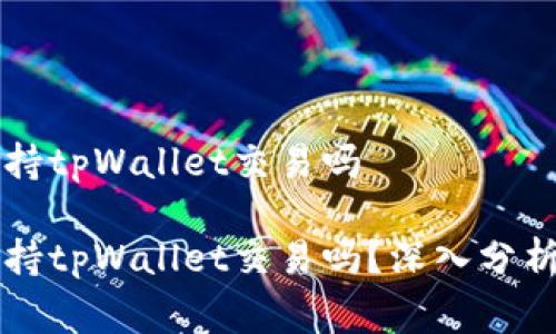 国家支持tpWallet交易吗

国家支持tpWallet交易吗？深入分析与解答