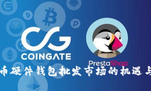 比特币硬件钱包批发市场的机遇与挑战