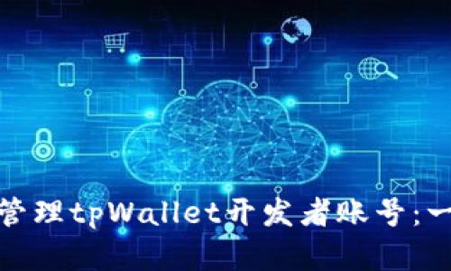 : 如何注册和管理tpWallet开发者账号：一步一步的指南