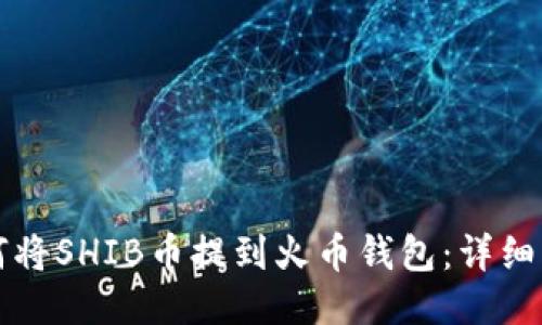 如何将SHIB币提到火币钱包：详细指南
