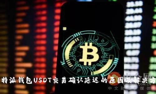 比特派钱包USDT交易确认延迟的原因及解决方案