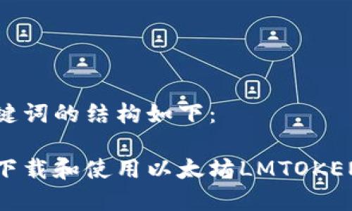 和关键词的结构如下：

如何下载和使用以太坊LMTOKEN钱包