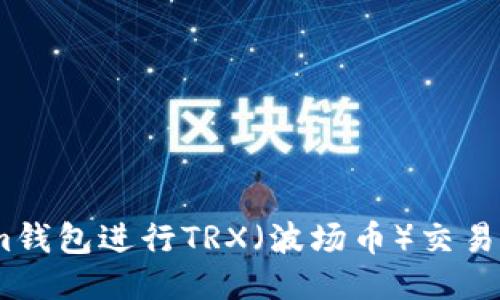 如何使用im钱包进行TRX（波场币）交易及链接设置