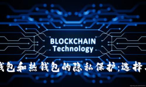 比特币冷钱包和热钱包的隐私保护：选择与安全指南