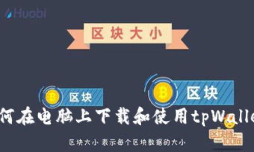 如何在电脑上下载和使用tpWallet？