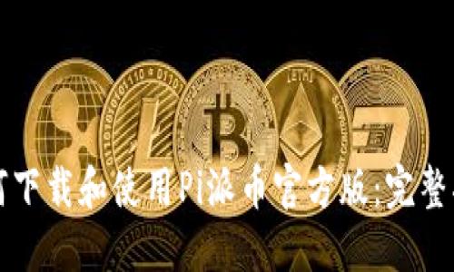 如何下载和使用Pi派币官方版：完整指南