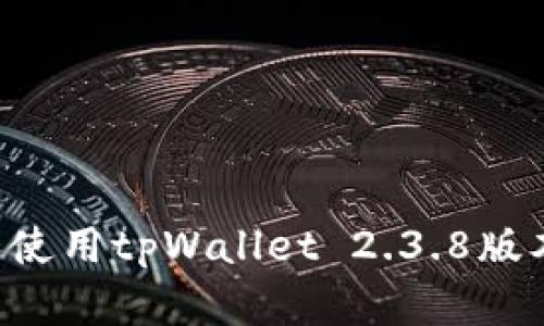 如何下载和使用tpWallet 2.3.8版本：完整指南
