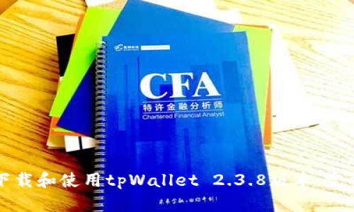 如何下载和使用tpWallet 2.3.8版本：完整指南