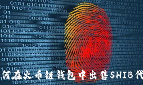   
如何在火币链钱包中出售SHIB代币