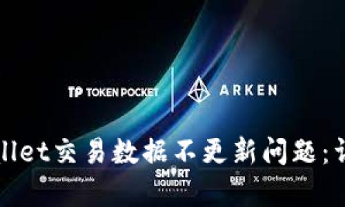如何解决tpWallet交易数据不更新问题：详细指南与技巧