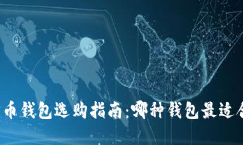 比特币钱包选购指南：哪种钱包最适合您？
