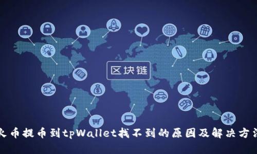 火币提币到tpWallet找不到的原因及解决方法