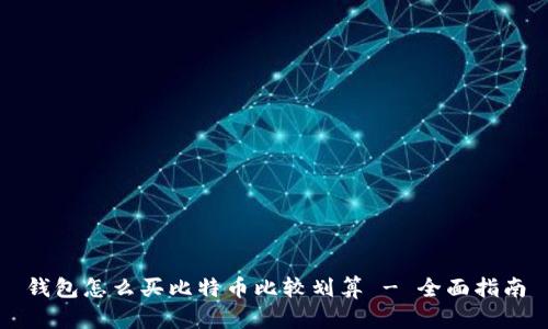 钱包怎么买比特币比较划算 - 全面指南