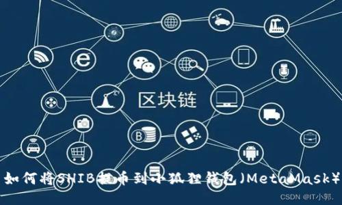 如何将SHIB提币到小狐狸钱包（MetaMask）