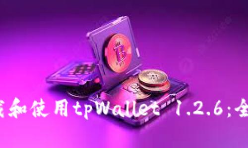  如何下载和使用tpWallet 1.2.6：全方位指南