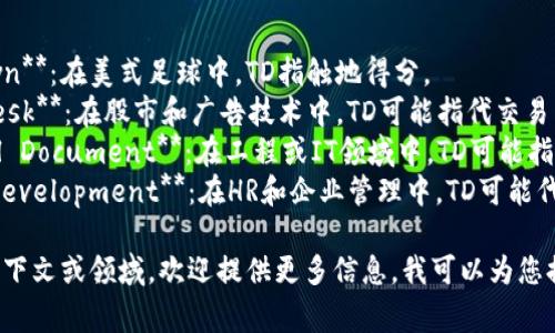 TO和TD可以在不同的上下文中有不同的含义。以下是一些常见的解释：

1. **TO**：
   - **Time Off**：常用来指代休假、假期等休息时间。
   - **Transfer Order**：在物流及供应链管理中，TO指代转移订单。
   - **Ticket Office**：在票务系统中，TO可能代表售票办公室。
   - **Technical Officer**：在一些技术和工程领域，TO可能代表技术官。

2. **TD**：
   - **Touchdown**：在美式足球中，TD指触地得分。
   - **Trade Desk**：在股市和广告技术中，TD可能指代交易台。
   - **Technical Document**：在工程或IT领域中，TD可能指技术文档。
   - **Talent Development**：在HR和企业管理中，TD可能代表人才发展。

如果您有特定的上下文或领域，欢迎提供更多信息，我可以为您提供更详细的解释。