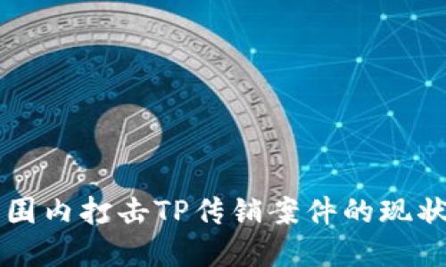 全国范围内打击TP传销案件的现状与对策
