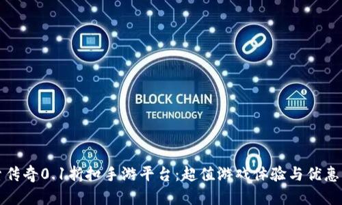 探索传奇0.1折扣手游平台：超值游戏体验与优惠解析