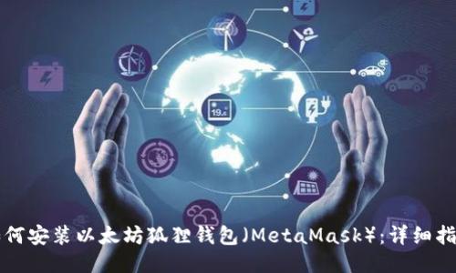 如何安装以太坊狐狸钱包（MetaMask）：详细指南
