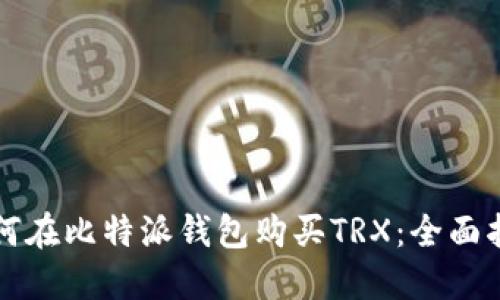 如何在比特派钱包购买TRX：全面指南